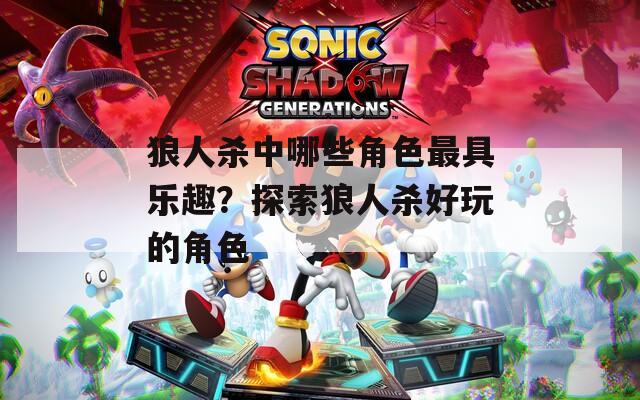 狼人杀中哪些角色最具乐趣？探索狼人杀好玩的角色