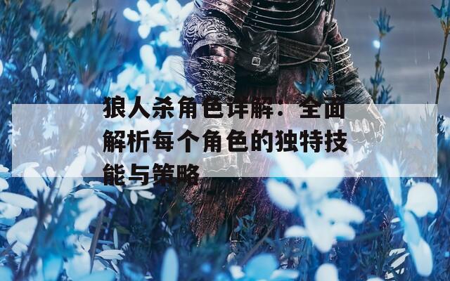 狼人杀角色详解：全面解析每个角色的独特技能与策略