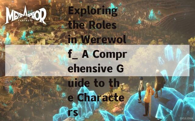 Exploring the Roles in Werewolf_ A Comprehensive Guide to the Characters