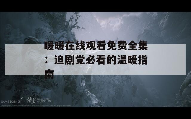 暖暖在线观看免费全集：追剧党必看的温暖指南