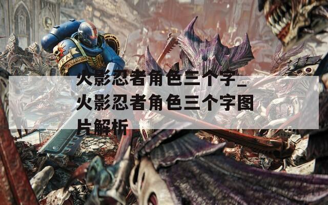 火影忍者角色三个字_火影忍者角色三个字图片解析