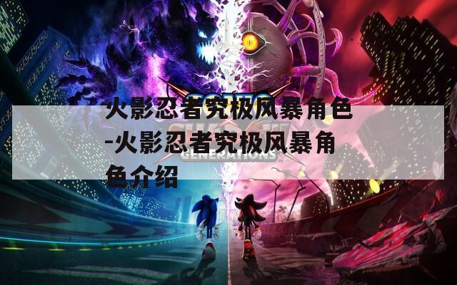 火影忍者究极风暴角色-火影忍者究极风暴角色介绍