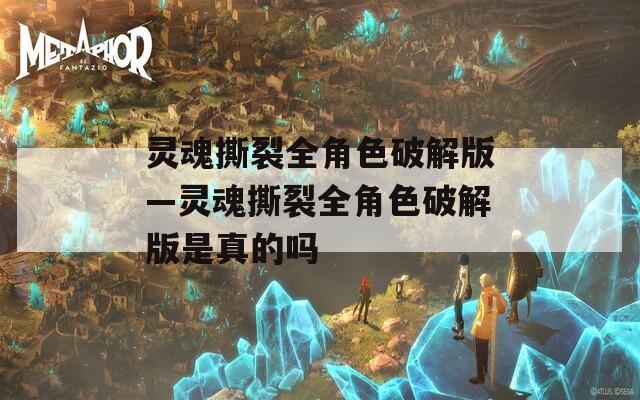 灵魂撕裂全角色破解版—灵魂撕裂全角色破解版是真的吗