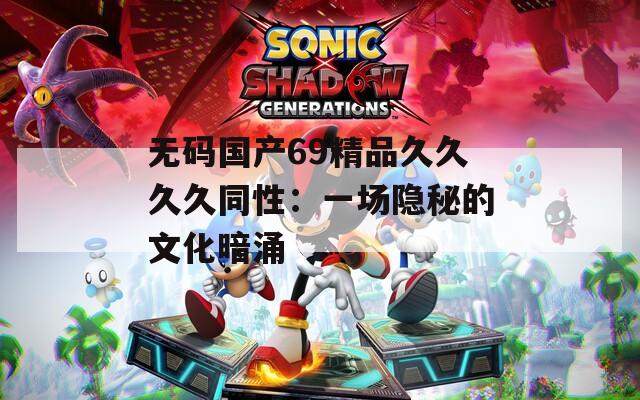 无码国产69精品久久久久同性：一场隐秘的文化暗涌