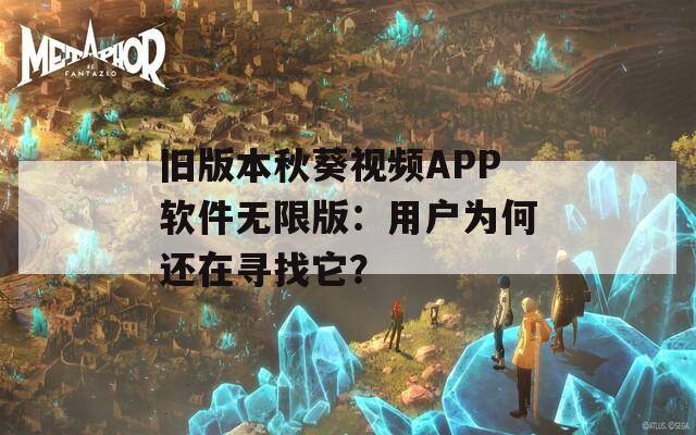 旧版本秋葵视频APP软件无限版：用户为何还在寻找它？
