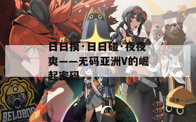 日日摸·日日碰·夜夜爽——无码亚洲V的崛起密码