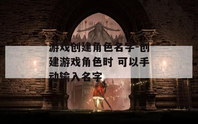 游戏创建角色名字-创建游戏角色时 可以手动输入名字
