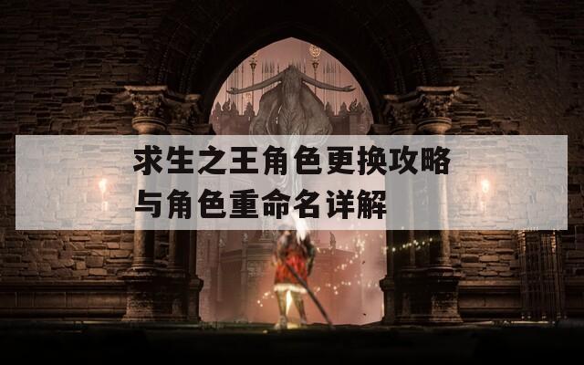 求生之王角色更换攻略与角色重命名详解