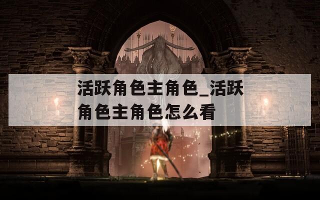 活跃角色主角色_活跃角色主角色怎么看