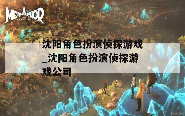 沈阳角色扮演侦探游戏_沈阳角色扮演侦探游戏公司