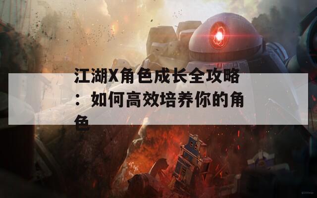 江湖X角色成长全攻略：如何高效培养你的角色