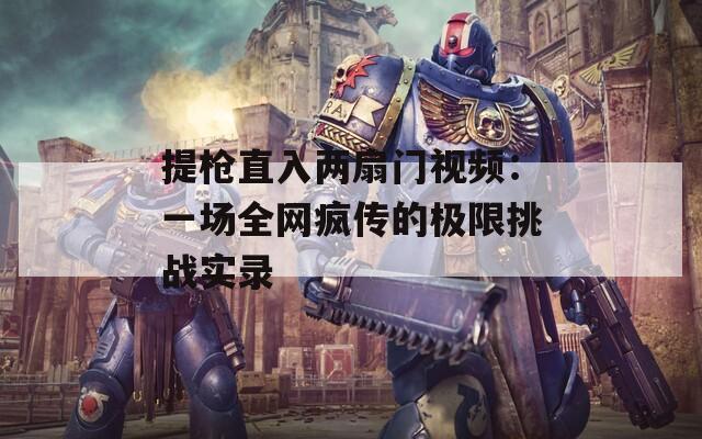 提枪直入两扇门视频：一场全网疯传的极限挑战实录