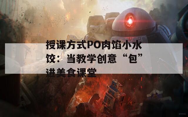 授课方式PO肉馅小水饺：当教学创意“包”进美食课堂