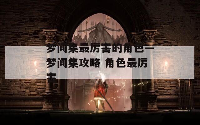 梦间集最厉害的角色—梦间集攻略 角色最厉害