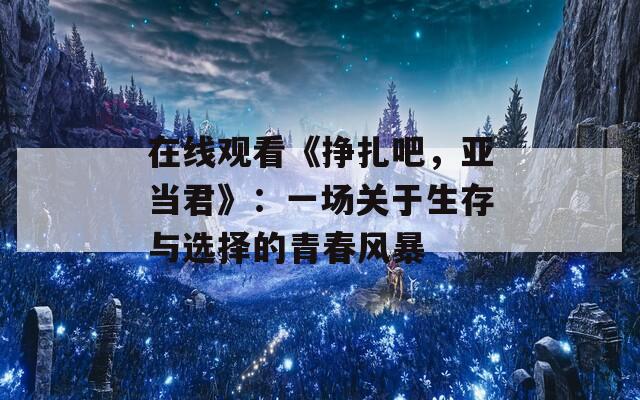 在线观看《挣扎吧，亚当君》：一场关于生存与选择的青春风暴
