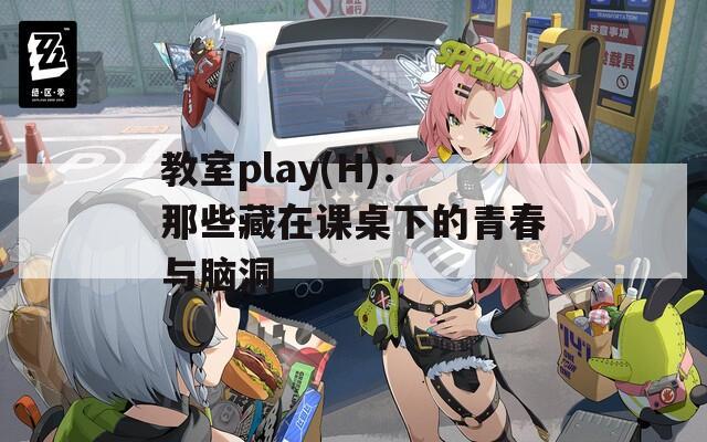 教室play(H)：那些藏在课桌下的青春与脑洞