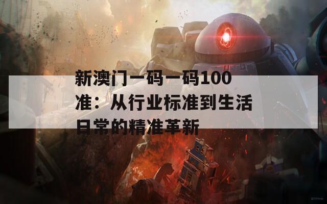 新澳门一码一码100准：从行业标准到生活日常的精准革新