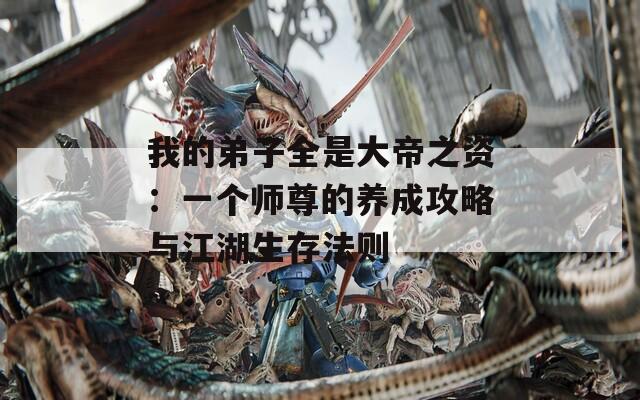 我的弟子全是大帝之资：一个师尊的养成攻略与江湖生存法则