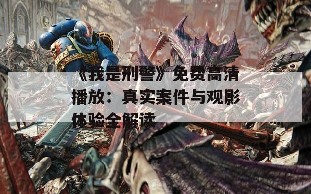 《我是刑警》免费高清播放：真实案件与观影体验全解读