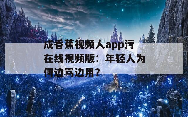 成香蕉视频人app污在线视频版：年轻人为何边骂边用？