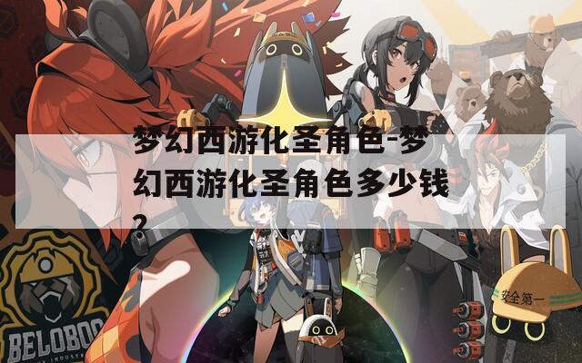 梦幻西游化圣角色-梦幻西游化圣角色多少钱？