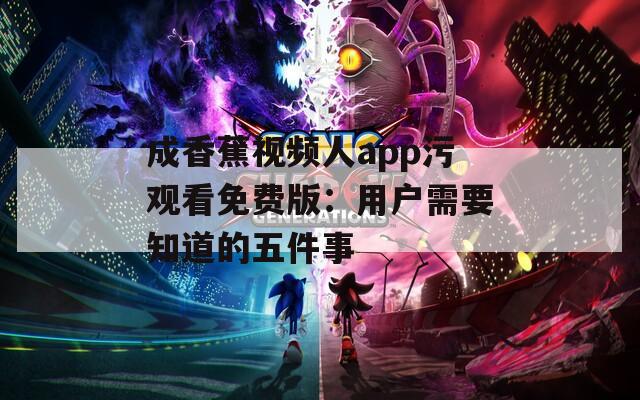 成香蕉视频人app污观看免费版：用户需要知道的五件事