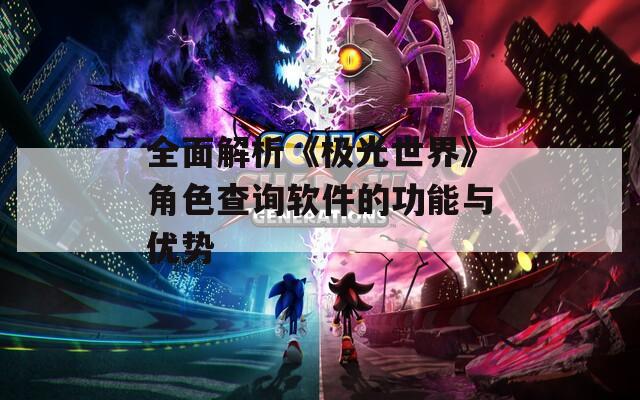 全面解析《极光世界》角色查询软件的功能与优势