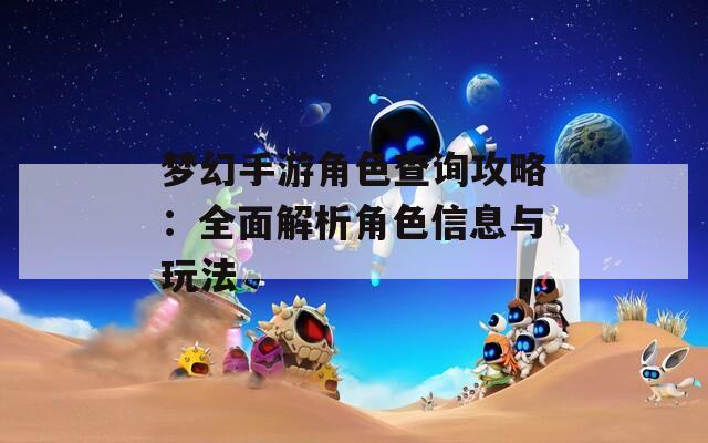 梦幻手游角色查询攻略：全面解析角色信息与玩法
