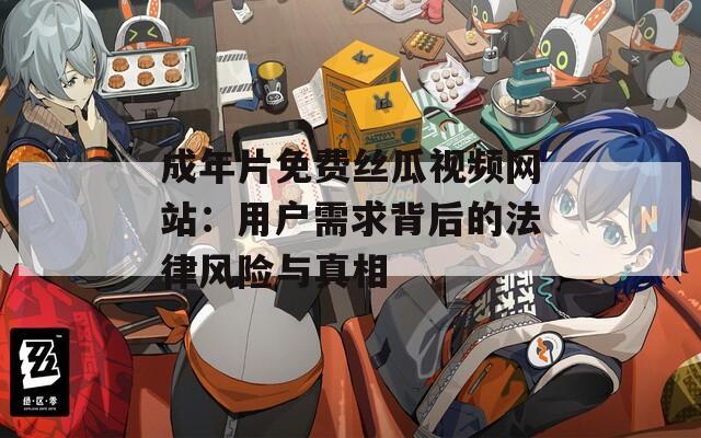 成年片免费丝瓜视频网站：用户需求背后的法律风险与真相