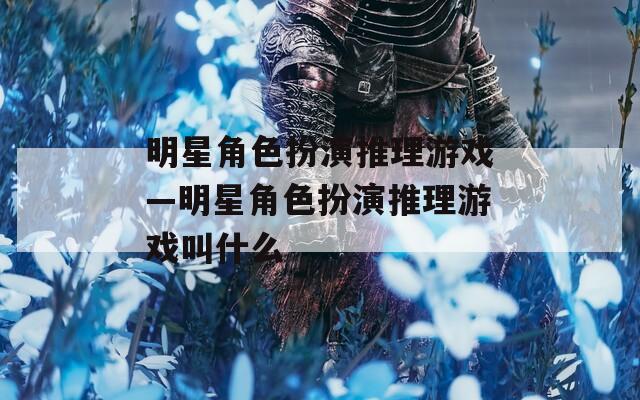 明星角色扮演推理游戏—明星角色扮演推理游戏叫什么