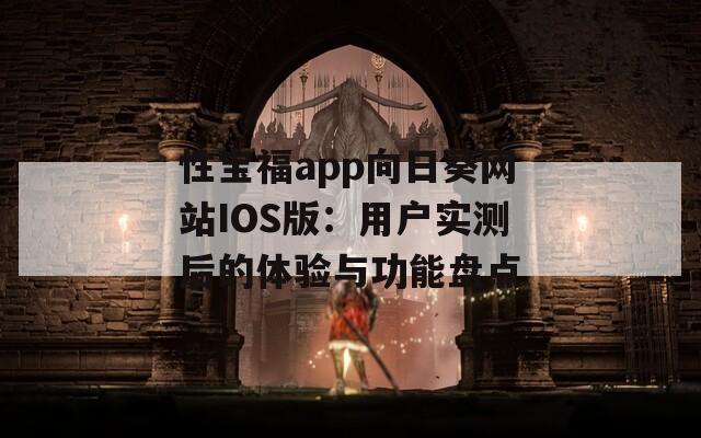 性宝福app向日葵网站IOS版：用户实测后的体验与功能盘点