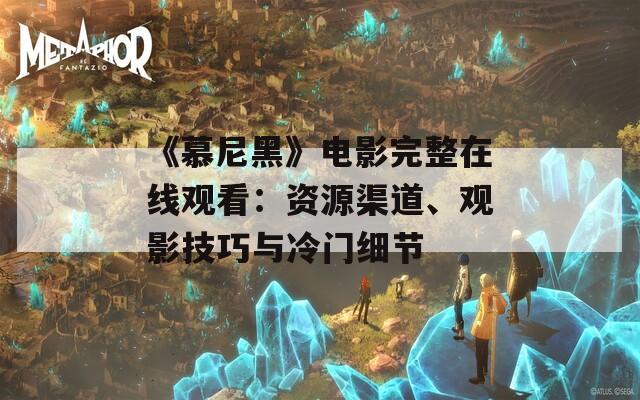 《慕尼黑》电影完整在线观看：资源渠道、观影技巧与冷门细节