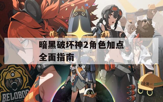 暗黑破坏神2角色加点全面指南