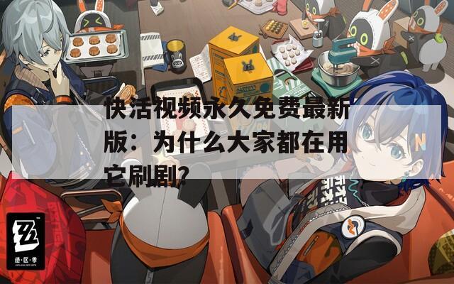 快活视频永久免费最新版：为什么大家都在用它刷剧？