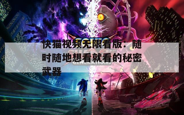 快猫视频无限看版：随时随地想看就看的秘密武器