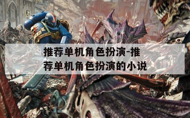 推荐单机角色扮演-推荐单机角色扮演的小说