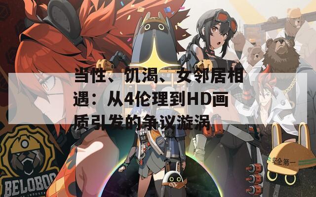 当性、饥渴、女邻居相遇：从4伦理到HD画质引发的争议漩涡