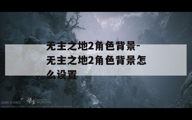 无主之地2角色背景-无主之地2角色背景怎么设置