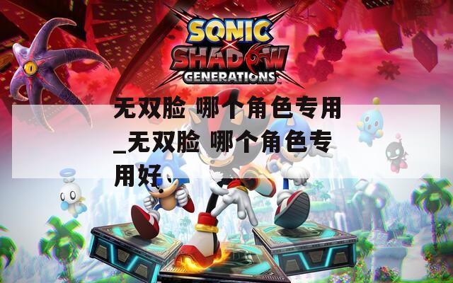 无双脸 哪个角色专用_无双脸 哪个角色专用好