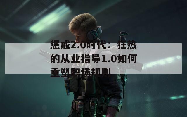 惩戒2.0时代：狂热的从业指导1.0如何重塑职场规则