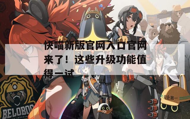 快喵新版官网入口官网来了！这些升级功能值得一试