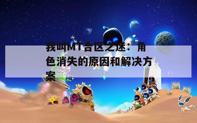 我叫MT合区之迷：角色消失的原因和解决方案