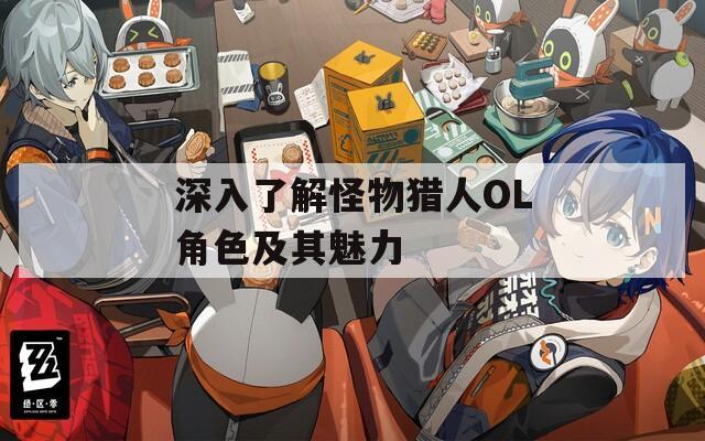 深入了解怪物猎人OL角色及其魅力
