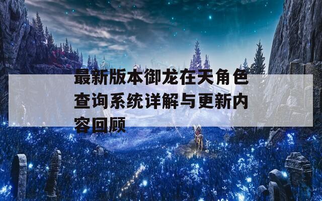 最新版本御龙在天角色查询系统详解与更新内容回顾