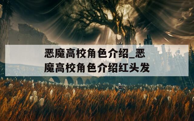 恶魔高校角色介绍_恶魔高校角色介绍红头发