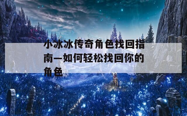 小冰冰传奇角色找回指南—如何轻松找回你的角色