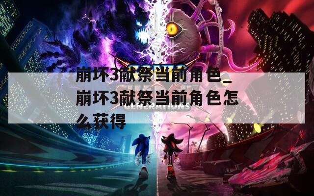 崩坏3献祭当前角色_崩坏3献祭当前角色怎么获得
