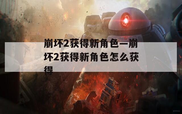 崩坏2获得新角色—崩坏2获得新角色怎么获得