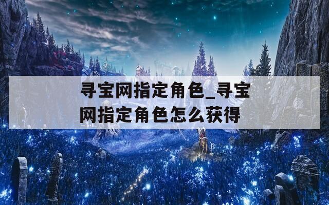 寻宝网指定角色_寻宝网指定角色怎么获得