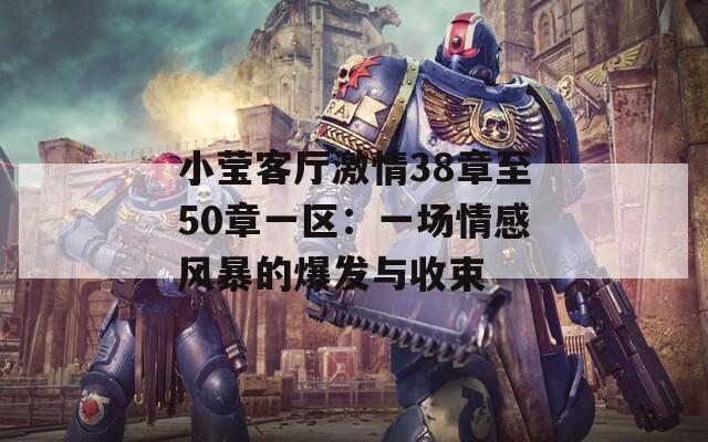 小莹客厅激情38章至50章一区：一场情感风暴的爆发与收束